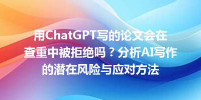 用ChatGPT写的论文会在查重中被拒绝吗？分析AI写作的潜在风险与应对方法
