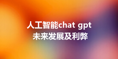 人工智能chat gpt 未来发展及利弊