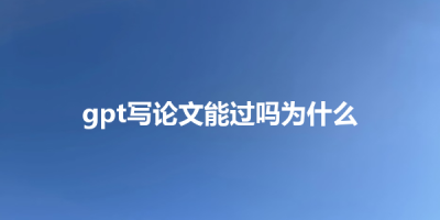 gpt写论文能过吗为什么