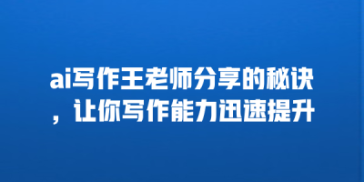 ai写作王老师分享的秘诀，让你写作能力迅速提升