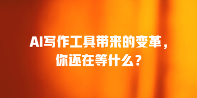 AI写作工具带来的变革，你还在等什么？
