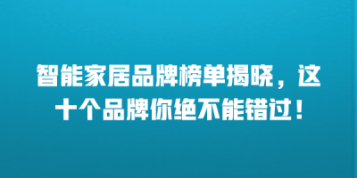 智能家居品牌榜单揭晓，这十个品牌你绝不能错过！