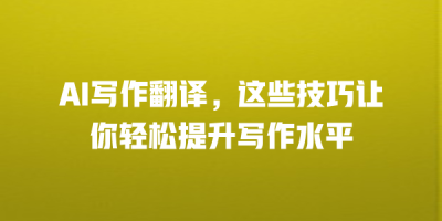 AI写作翻译，这些技巧让你轻松提升写作水平