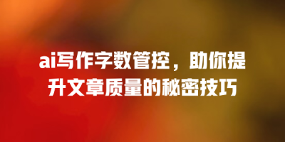 ai写作字数管控，助你提升文章质量的秘密技巧