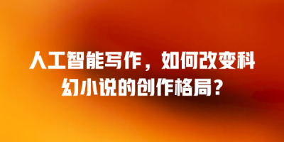 人工智能写作，如何改变科幻小说的创作格局？