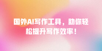 国外AI写作工具，助你轻松提升写作效率！