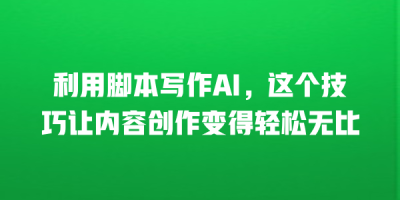 利用脚本写作AI，这个技巧让内容创作变得轻松无比