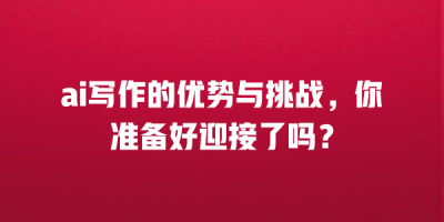 ai写作的优势与挑战，你准备好迎接了吗？