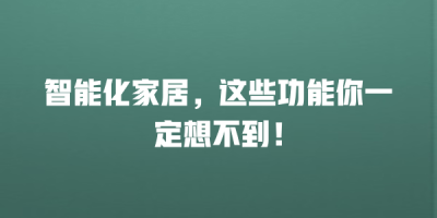 智能化家居，这些功能你一定想不到！