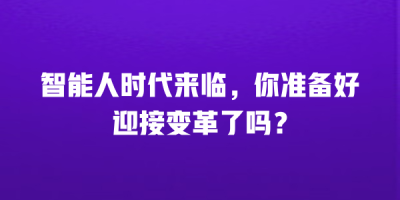 智能人时代来临，你准备好迎接变革了吗？
