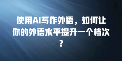 使用AI写作外语，如何让你的外语水平提升一个档次？