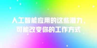 人工智能应用的这些潜力，可能改变你的工作方式