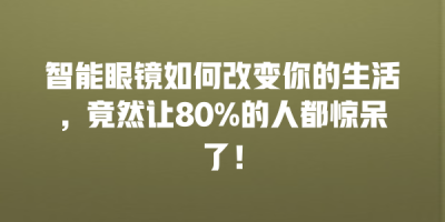 智能眼镜如何改变你的生活，竟然让80%的人都惊呆了！