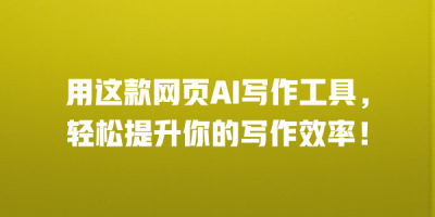 用这款网页AI写作工具，轻松提升你的写作效率！