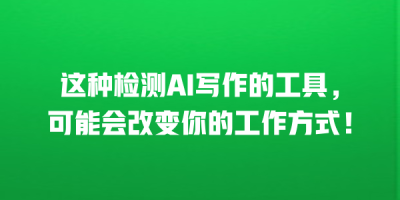 这种检测AI写作的工具，可能会改变你的工作方式！