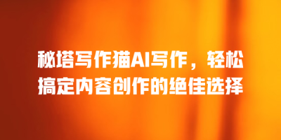秘塔写作猫AI写作，轻松搞定内容创作的绝佳选择