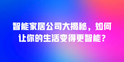智能家居公司大揭秘，如何让你的生活变得更智能？