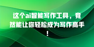 这个ai智能写作工具，竟然能让你轻松成为写作高手！