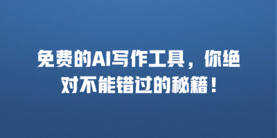 免费的AI写作工具，你绝对不能错过的秘籍！