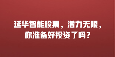延华智能股票，潜力无限，你准备好投资了吗？
