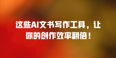 这些AI文书写作工具，让你的创作效率翻倍！