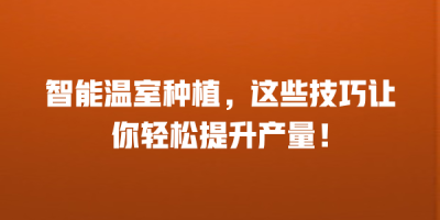 智能温室种植，这些技巧让你轻松提升产量！