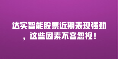 达实智能股票近期表现强劲，这些因素不容忽视！