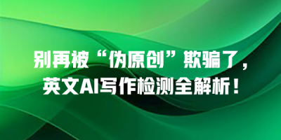 别再被“伪原创”欺骗了，英文AI写作检测全解析！