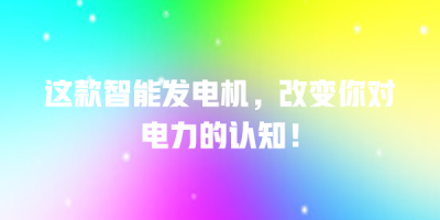 这款智能发电机，改变你对电力的认知！