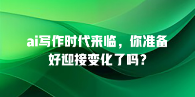 ai写作时代来临，你准备好迎接变化了吗？