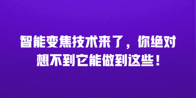 智能变焦技术来了，你绝对想不到它能做到这些！