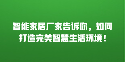 智能家居厂家告诉你，如何打造完美智慧生活环境！