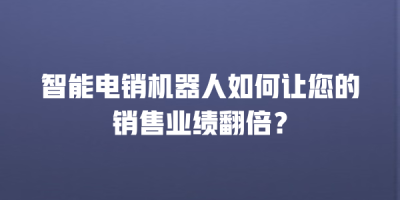 智能电销机器人如何让您的销售业绩翻倍？