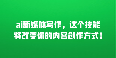 ai新媒体写作，这个技能将改变你的内容创作方式！