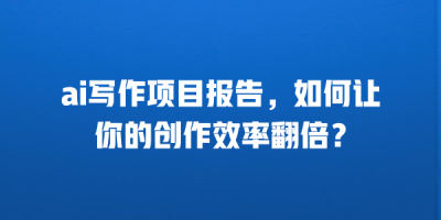ai写作项目报告，如何让你的创作效率翻倍？