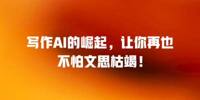 写作AI的崛起，让你再也不怕文思枯竭！