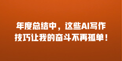 年度总结中，这些AI写作技巧让我的奋斗不再孤单！