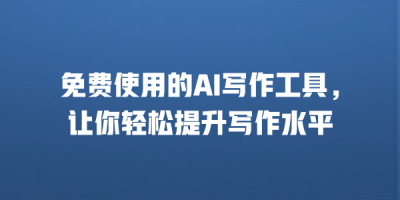 免费使用的AI写作工具，让你轻松提升写作水平