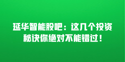 延华智能股吧：这几个投资秘诀你绝对不能错过！