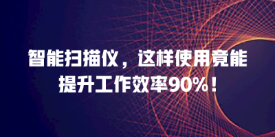 智能扫描仪，这样使用竟能提升工作效率90%！