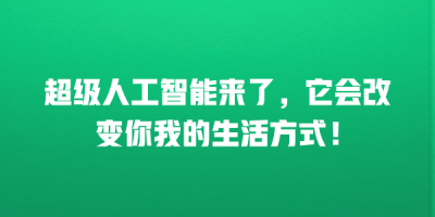 超级人工智能来了，它会改变你我的生活方式！