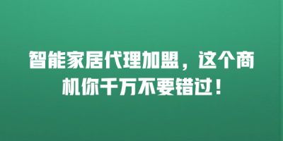 智能家居代理加盟，这个商机你千万不要错过！