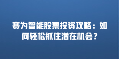 赛为智能股票投资攻略：如何轻松抓住潜在机会？