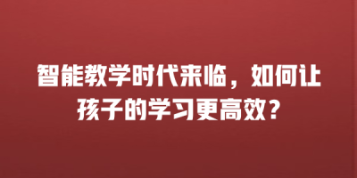 智能教学时代来临，如何让孩子的学习更高效？