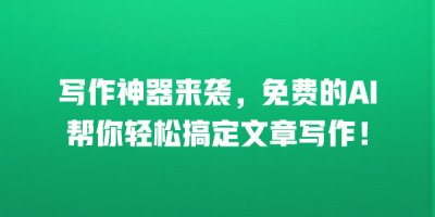 写作神器来袭，免费的AI帮你轻松搞定文章写作！