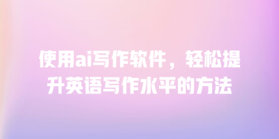 使用ai写作软件，轻松提升英语写作水平的方法