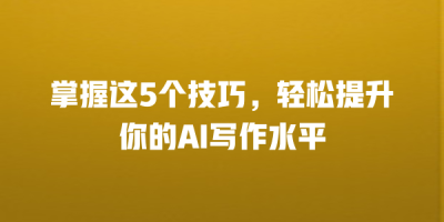 掌握这5个技巧，轻松提升你的AI写作水平