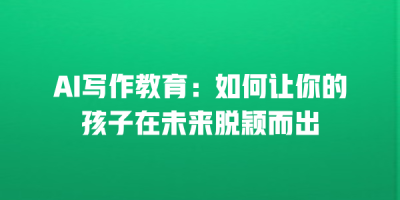 AI写作教育：如何让你的孩子在未来脱颖而出