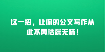 这一招，让你的公文写作从此不再枯燥无味！
