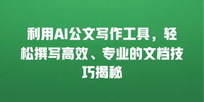 利用AI公文写作工具，轻松撰写高效、专业的文档技巧揭秘